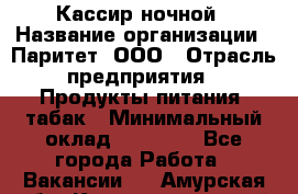 Кассир ночной › Название организации ­ Паритет, ООО › Отрасль предприятия ­ Продукты питания, табак › Минимальный оклад ­ 21 500 - Все города Работа » Вакансии   . Амурская обл.,Константиновский р-н